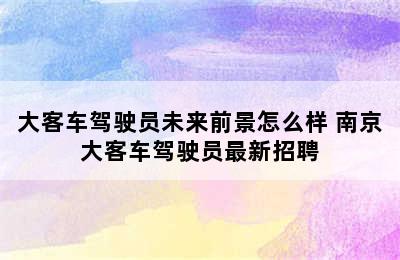 大客车驾驶员未来前景怎么样 南京大客车驾驶员最新招聘